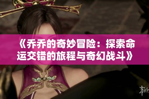 《乔乔的奇妙冒险：探索命运交错的旅程与奇幻战斗》