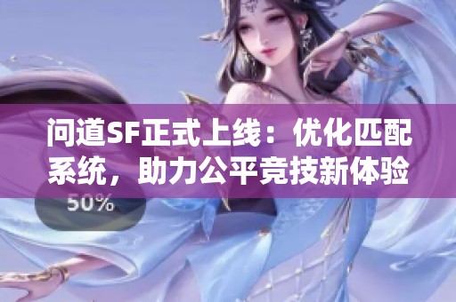问道SF正式上线：优化匹配系统，助力公平竞技新体验