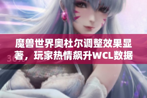 魔兽世界奥杜尔调整效果显著，玩家热情飙升WCL数据创佳绩