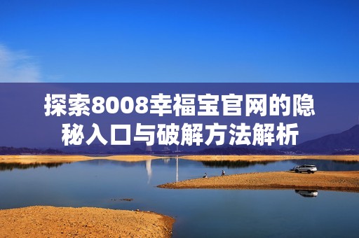 探索8008幸福宝官网的隐秘入口与破解方法解析
