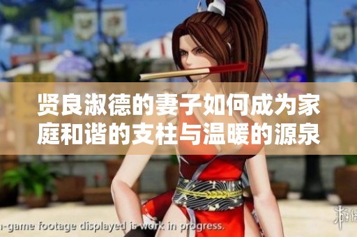 贤良淑德的妻子如何成为家庭和谐的支柱与温暖的源泉