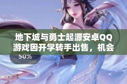 地下城与勇士起源安卓QQ游戏因开学转手出售，机会难得！