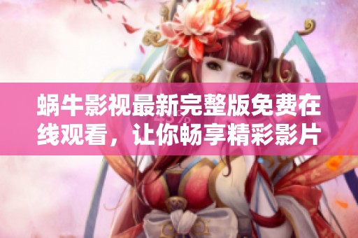 蜗牛影视最新完整版免费在线观看，让你畅享精彩影片体验