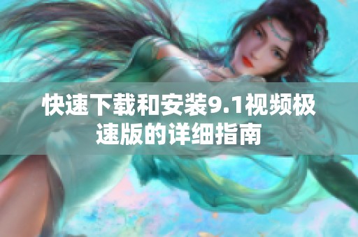 快速下载和安装9.1视频极速版的详细指南