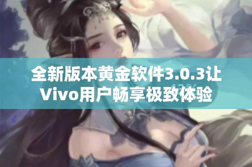 全新版本黄金软件3.0.3让Vivo用户畅享极致体验