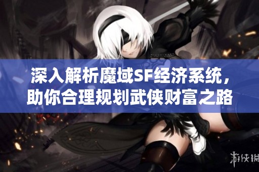 深入解析魔域SF经济系统，助你合理规划武侠财富之路