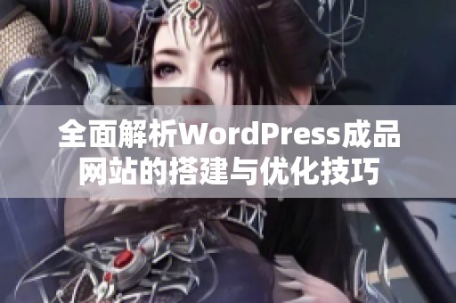 全面解析WordPress成品网站的搭建与优化技巧
