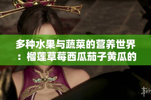 多种水果与蔬菜的营养世界：榴莲草莓西瓜茄子黄瓜的健康魅力