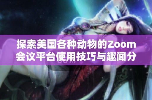 探索美国各种动物的Zoom会议平台使用技巧与趣闻分享
