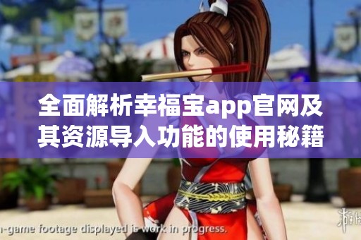全面解析幸福宝app官网及其资源导入功能的使用秘籍