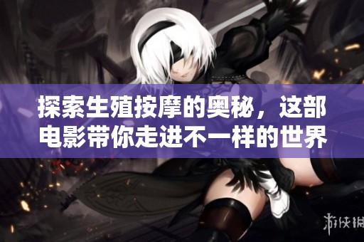 探索生殖按摩的奥秘，这部电影带你走进不一样的世界