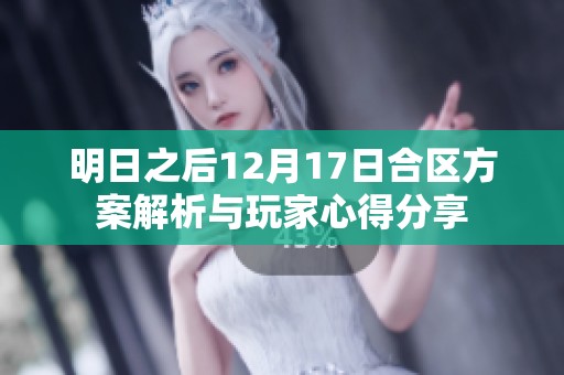 明日之后12月17日合区方案解析与玩家心得分享