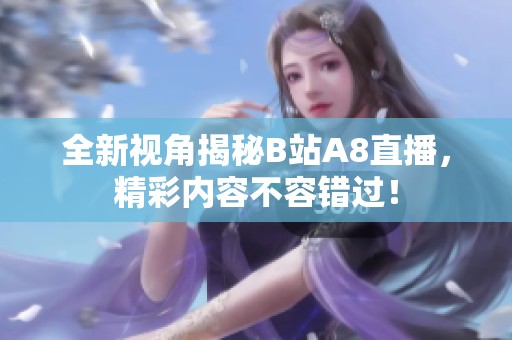 全新视角揭秘B站A8直播，精彩内容不容错过！
