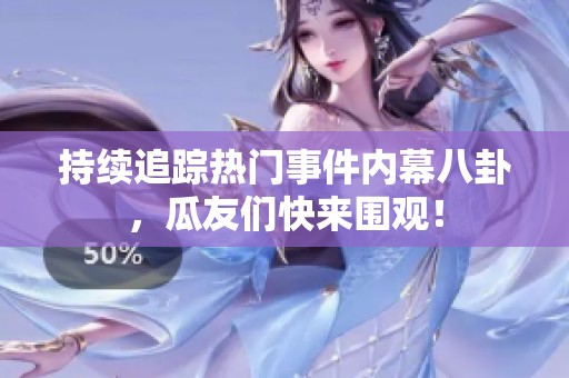 持续追踪热门事件内幕八卦，瓜友们快来围观！