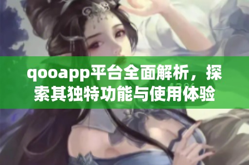 qooapp平台全面解析，探索其独特功能与使用体验