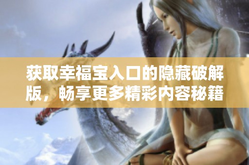 获取幸福宝入口的隐藏破解版，畅享更多精彩内容秘籍