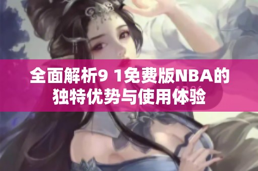 全面解析9 1免费版NBA的独特优势与使用体验