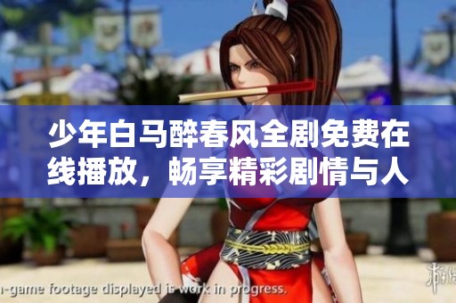 少年白马醉春风全剧免费在线播放，畅享精彩剧情与人物魅力