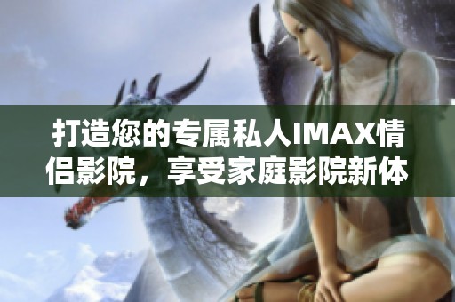 打造您的专属私人IMAX情侣影院，享受家庭影院新体验