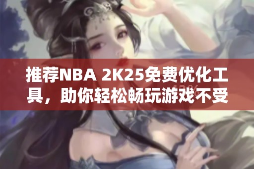 推荐NBA 2K25免费优化工具，助你轻松畅玩游戏不受网络干扰