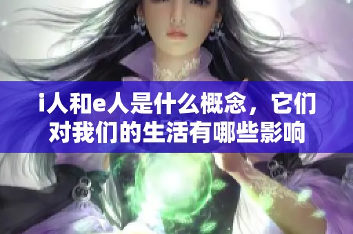 i人和e人是什么概念，它们对我们的生活有哪些影响