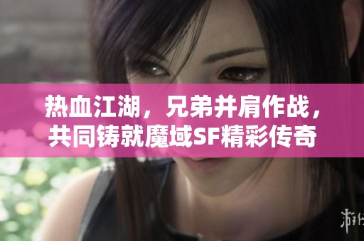 热血江湖，兄弟并肩作战，共同铸就魔域SF精彩传奇