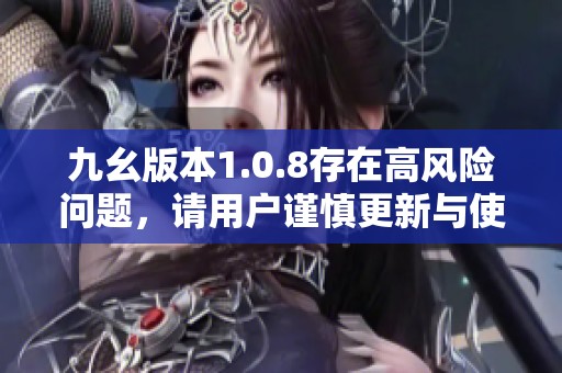 九幺版本1.0.8存在高风险问题，请用户谨慎更新与使用