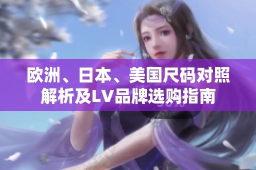 欧洲、日本、美国尺码对照解析及LV品牌选购指南
