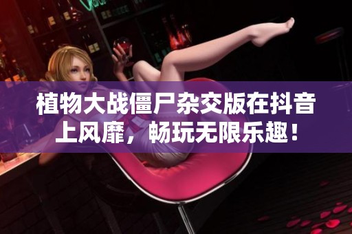 植物大战僵尸杂交版在抖音上风靡，畅玩无限乐趣！