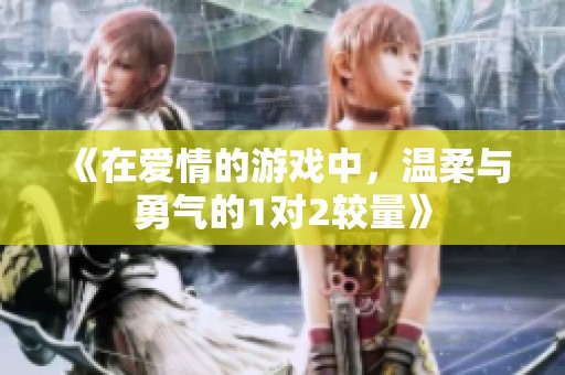 《在爱情的游戏中，温柔与勇气的1对2较量》