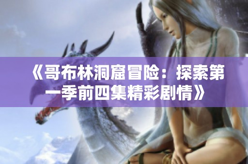 《哥布林洞窟冒险：探索第一季前四集精彩剧情》
