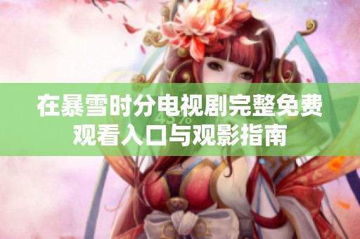 在暴雪时分电视剧完整免费观看入口与观影指南