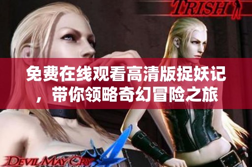免费在线观看高清版捉妖记，带你领略奇幻冒险之旅