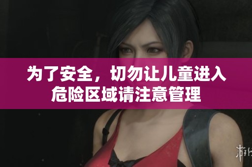 为了安全，切勿让儿童进入危险区域请注意管理