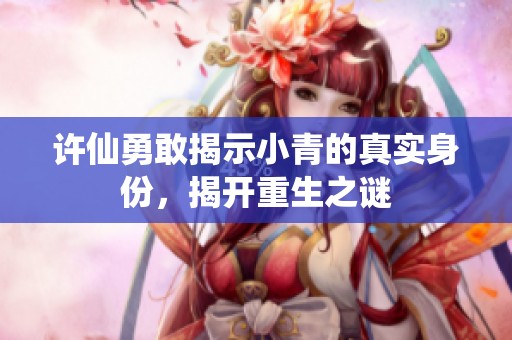 许仙勇敢揭示小青的真实身份，揭开重生之谜