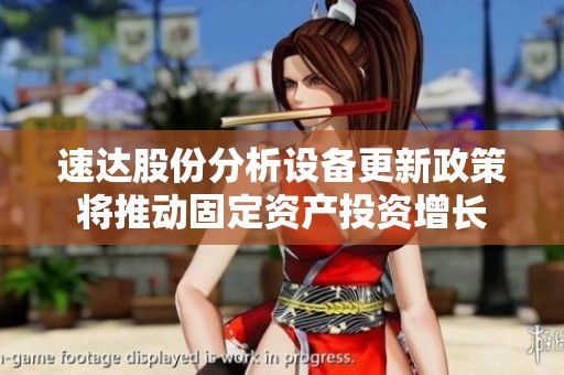 速达股份分析设备更新政策将推动固定资产投资增长