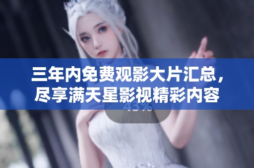 三年内免费观影大片汇总，尽享满天星影视精彩内容