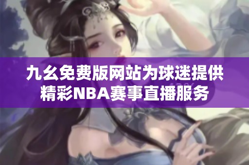 九幺免费版网站为球迷提供精彩NBA赛事直播服务