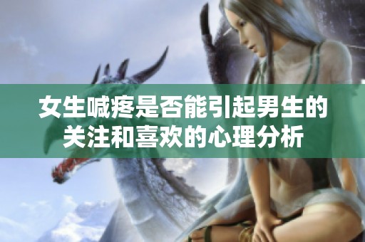 女生喊疼是否能引起男生的关注和喜欢的心理分析