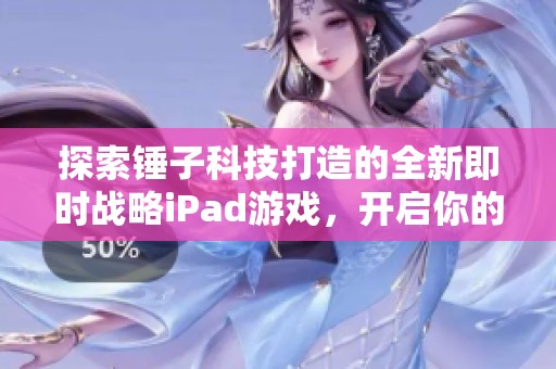 探索锤子科技打造的全新即时战略iPad游戏，开启你的手游之旅