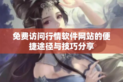 免费访问行情软件网站的便捷途径与技巧分享