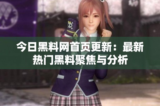 今日黑料网首页更新：最新热门黑料聚焦与分析