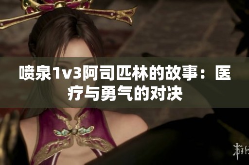 喷泉1v3阿司匹林的故事：医疗与勇气的对决