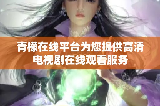青檬在线平台为您提供高清电视剧在线观看服务