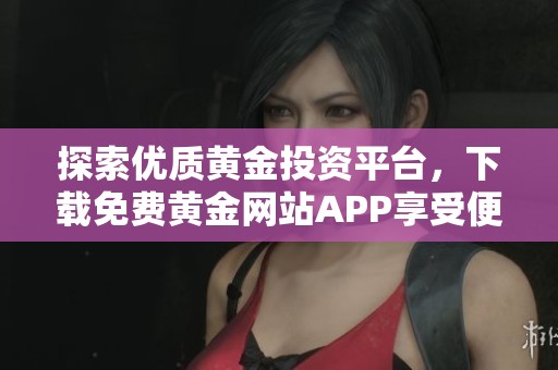 探索优质黄金投资平台，下载免费黄金网站APP享受便捷服务