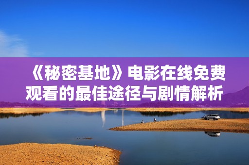 《秘密基地》电影在线免费观看的最佳途径与剧情解析