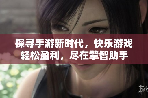 探寻手游新时代，快乐游戏轻松盈利，尽在擎智助手