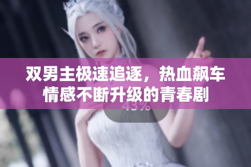 双男主极速追逐，热血飙车情感不断升级的青春剧