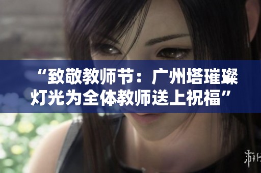 “致敬教师节：广州塔璀璨灯光为全体教师送上祝福”