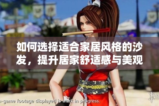 如何选择适合家居风格的沙发，提升居家舒适感与美观度